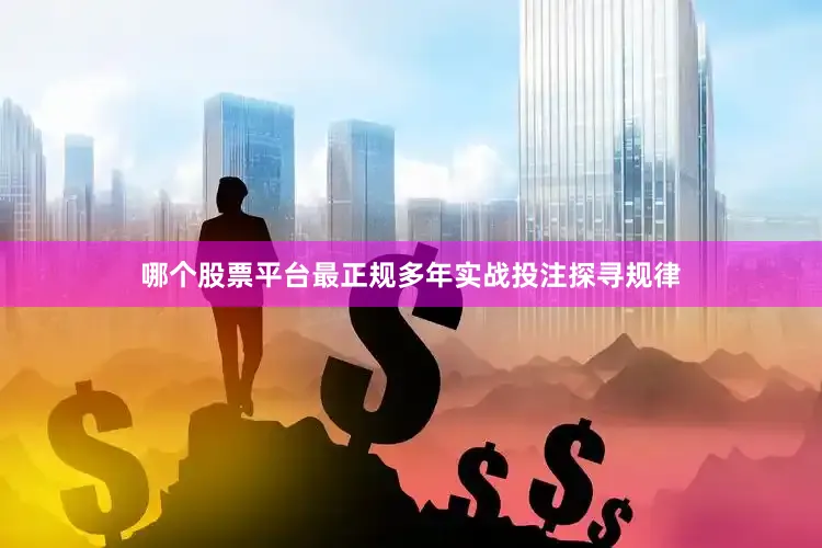 哪个股票平台最正规多年实战投注探寻规律