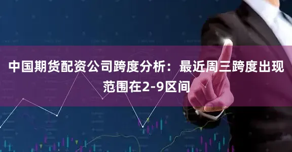 中国期货配资公司　　跨度分析：最近周三跨度出现范围在2-9区间
