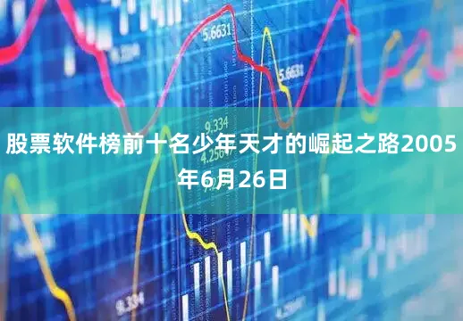 股票软件榜前十名少年天才的崛起之路2005年6月26日