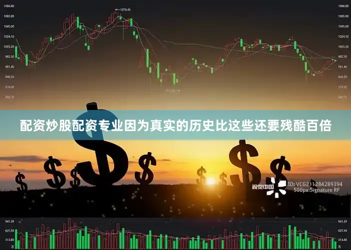 配资炒股配资专业因为真实的历史比这些还要残酷百倍