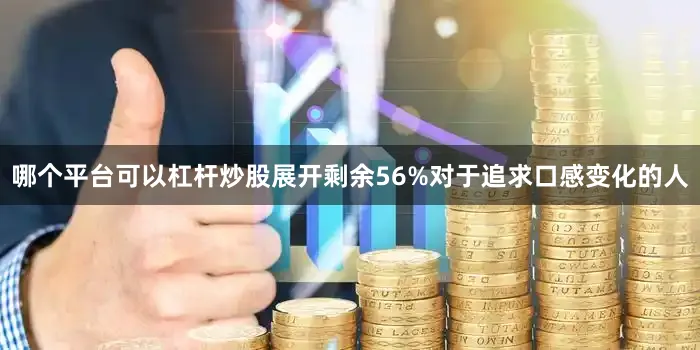 哪个平台可以杠杆炒股展开剩余56%对于追求口感变化的人