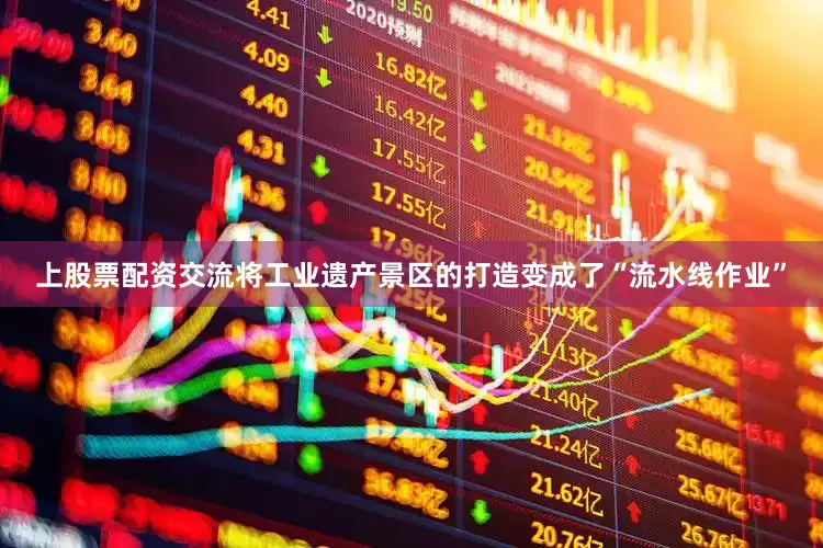 上股票配资交流将工业遗产景区的打造变成了“流水线作业”