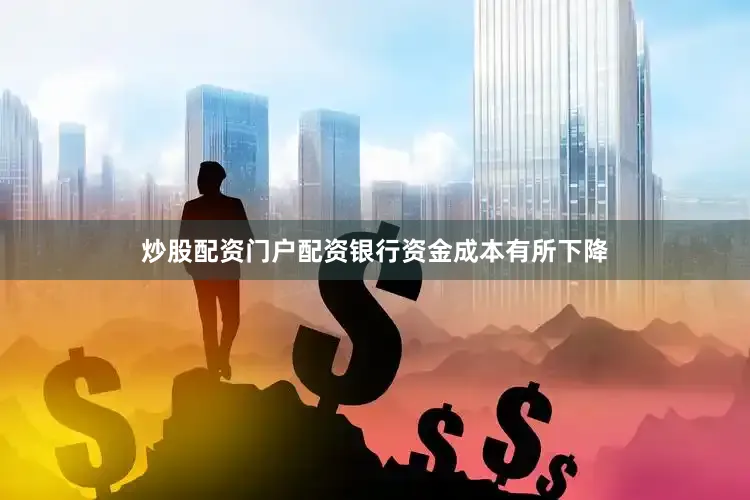 炒股配资门户配资银行资金成本有所下降
