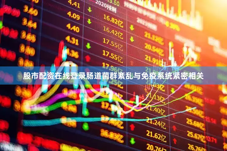 股市配资在线登录肠道菌群紊乱与免疫系统紧密相关