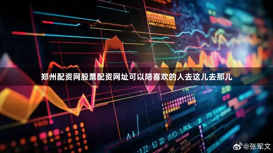 郑州配资网股票配资网址可以陪喜欢的人去这儿去那儿