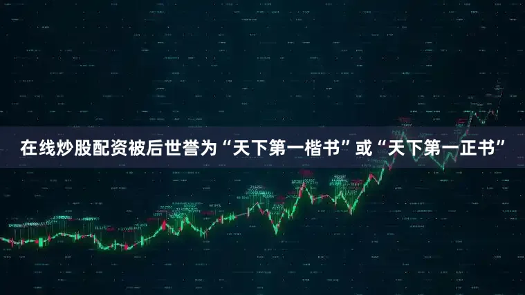 在线炒股配资被后世誉为“天下第一楷书”或“天下第一正书”