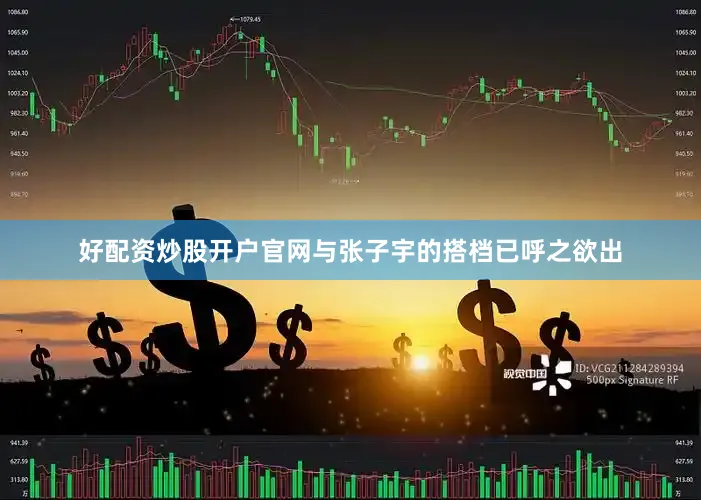 好配资炒股开户官网与张子宇的搭档已呼之欲出