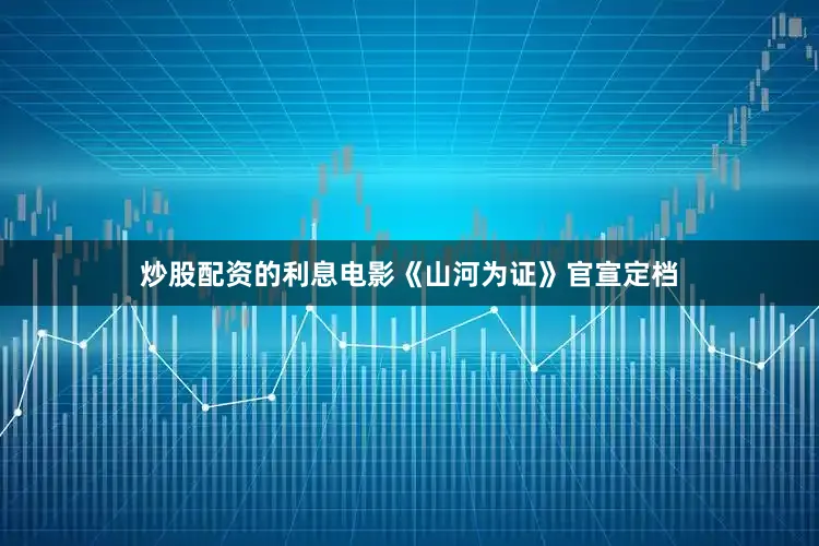炒股配资的利息电影《山河为证》官宣定档