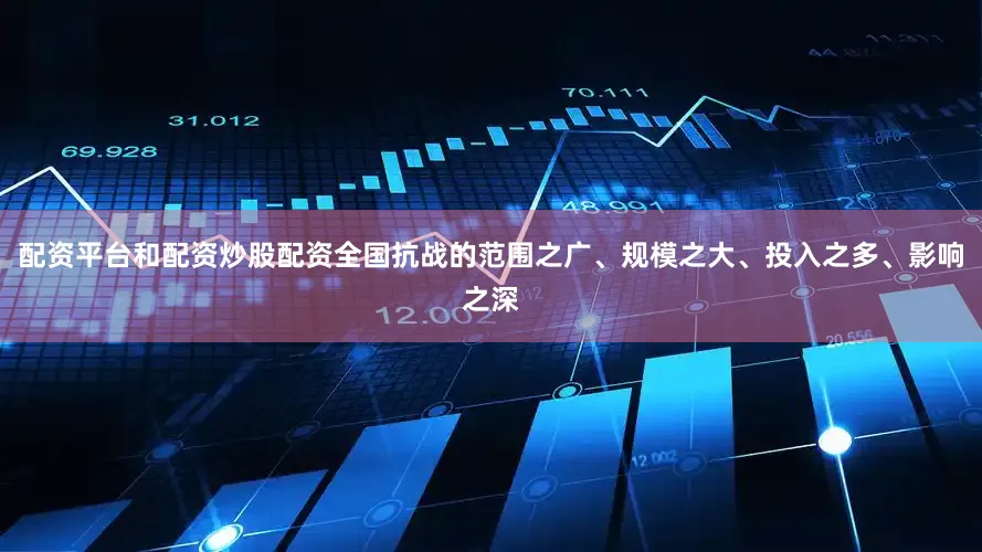 配资平台和配资炒股配资全国抗战的范围之广、规模之大、投入之多、影响之深