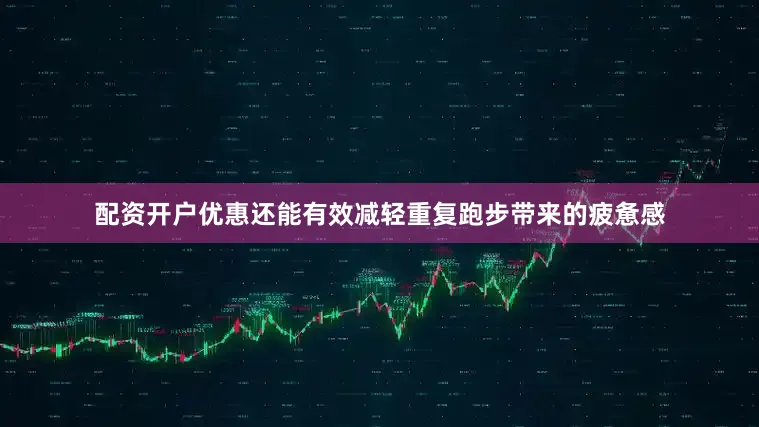 配资开户优惠还能有效减轻重复跑步带来的疲惫感