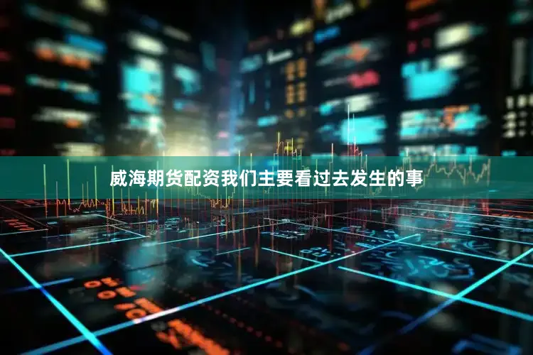 威海期货配资我们主要看过去发生的事