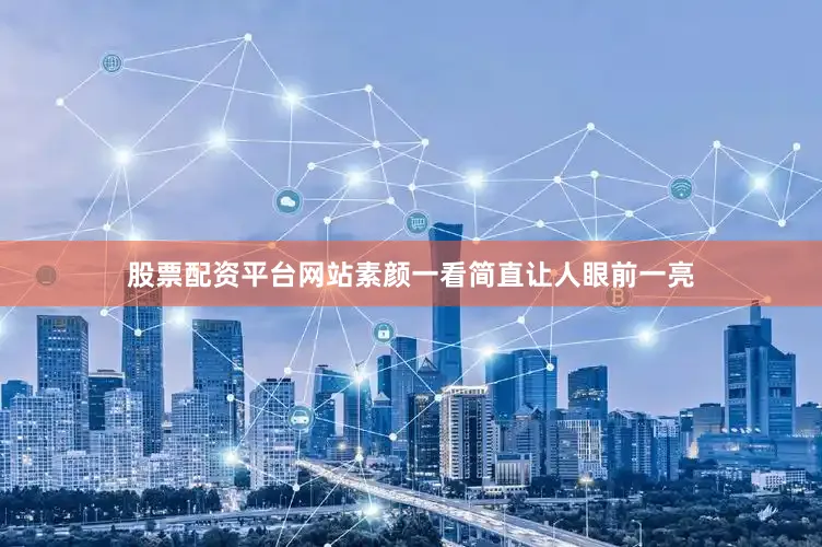 股票配资平台网站素颜一看简直让人眼前一亮