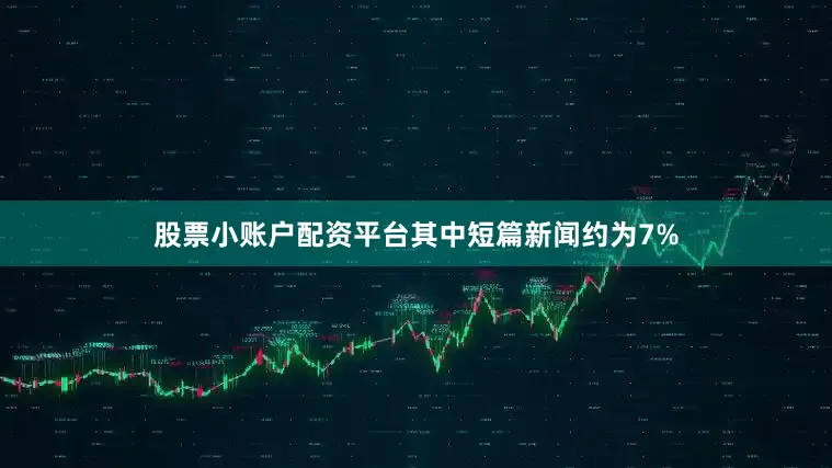 股票小账户配资平台其中短篇新闻约为7%
