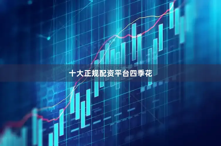 十大正规配资平台四季花