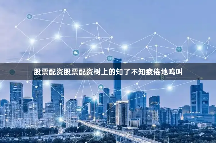 股票配资股票配资树上的知了不知疲倦地鸣叫