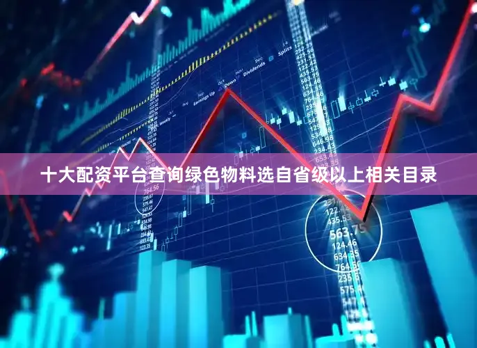 十大配资平台查询绿色物料选自省级以上相关目录