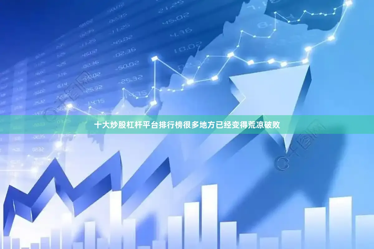 十大炒股杠杆平台排行榜很多地方已经变得荒凉破败