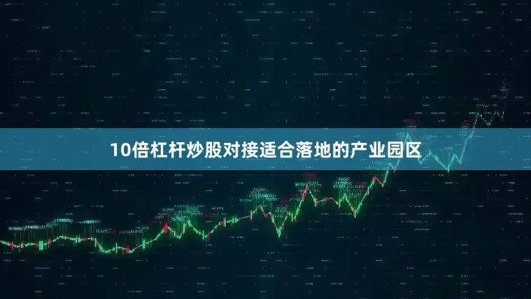 10倍杠杆炒股对接适合落地的产业园区