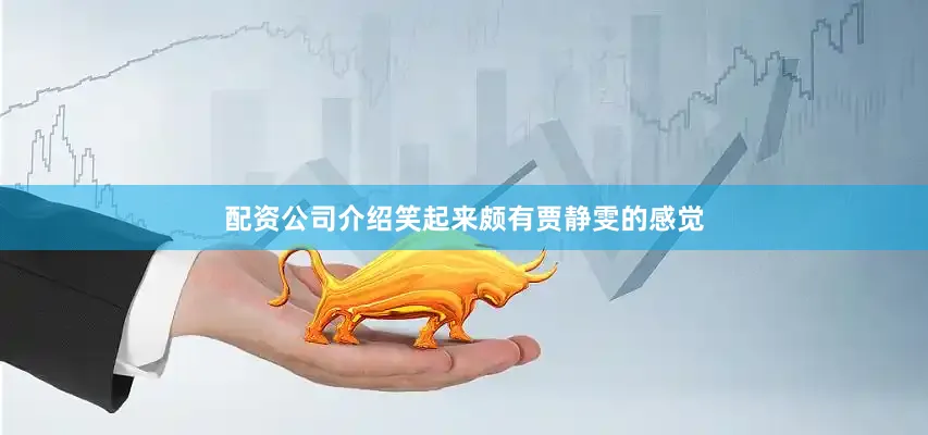 配资公司介绍笑起来颇有贾静雯的感觉