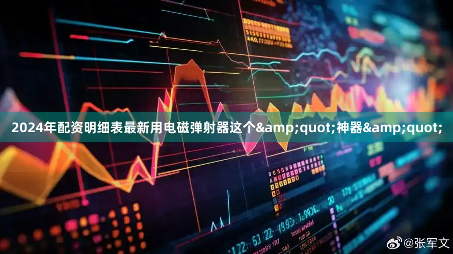 2024年配资明细表最新用电磁弹射器这个&quot;神器&quot;