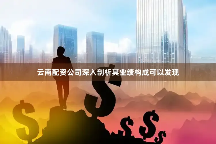 云南配资公司深入剖析其业绩构成可以发现
