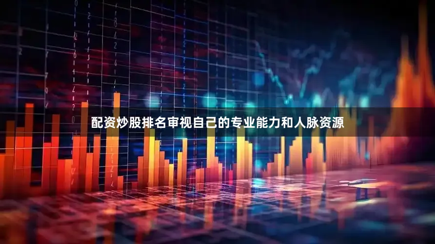 配资炒股排名审视自己的专业能力和人脉资源