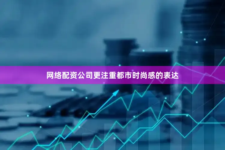 网络配资公司更注重都市时尚感的表达