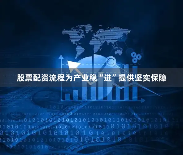 股票配资流程为产业稳“进”提供坚实保障