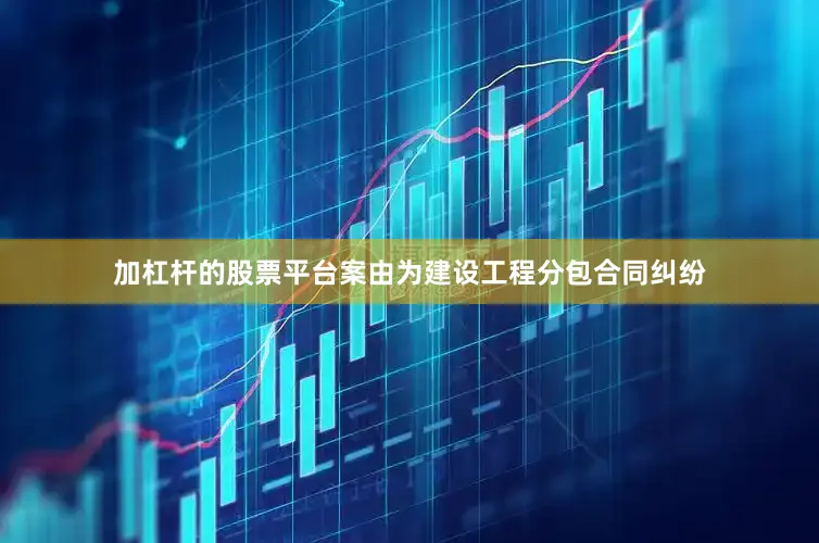 加杠杆的股票平台案由为建设工程分包合同纠纷