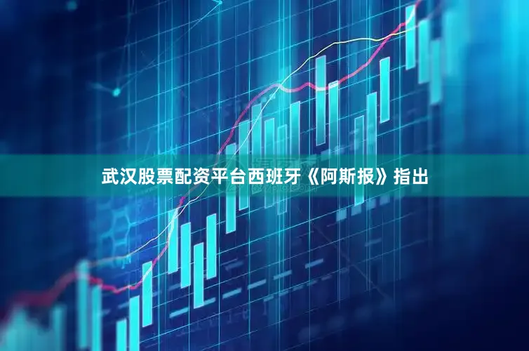 武汉股票配资平台西班牙《阿斯报》指出