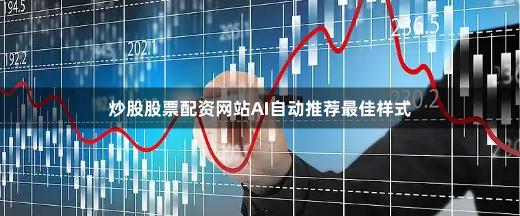 炒股股票配资网站AI自动推荐最佳样式