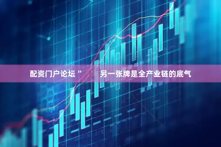 配资门户论坛 ”        另一张牌是全产业链的底气