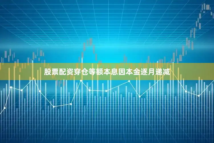 股票配资穿仓等额本息因本金逐月递减