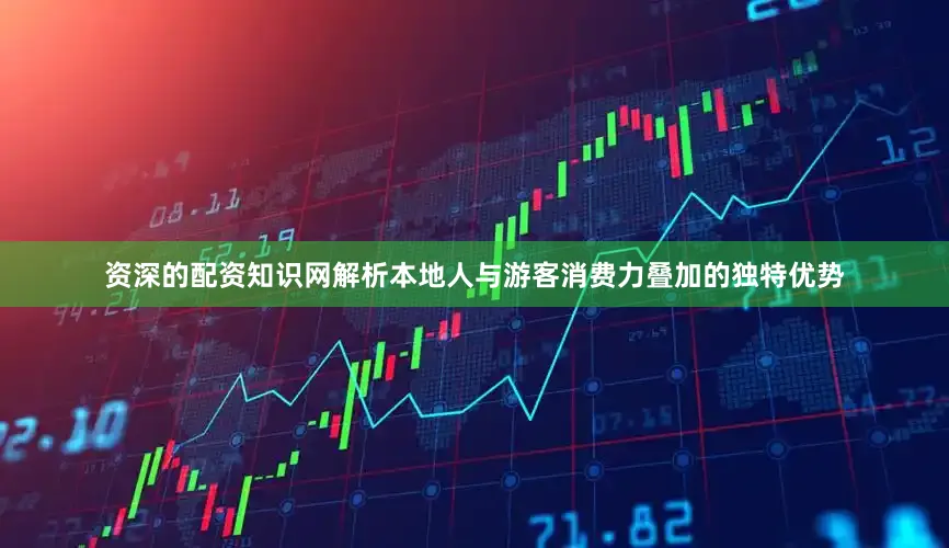 资深的配资知识网解析本地人与游客消费力叠加的独特优势
