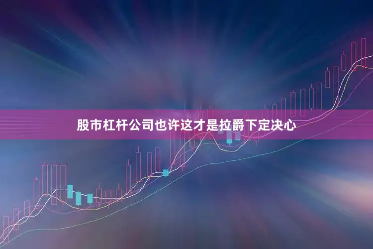股市杠杆公司也许这才是拉爵下定决心