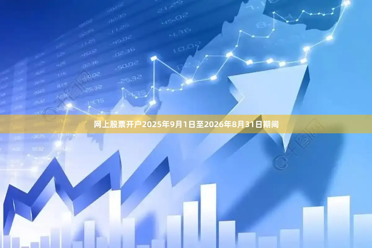 网上股票开户2025年9月1日至2026年8月31日期间