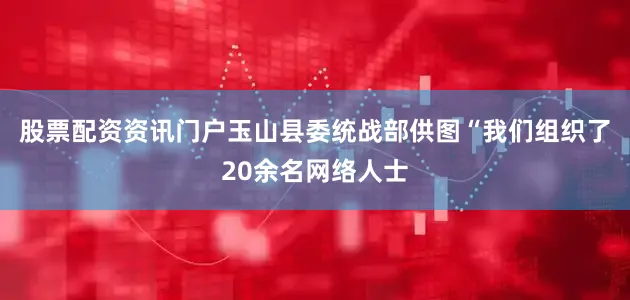 股票配资资讯门户玉山县委统战部供图　　“我们组织了20余名网络人士
