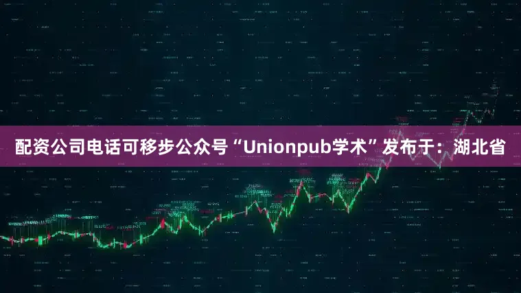 配资公司电话可移步公众号“Unionpub学术”发布于：湖北省
