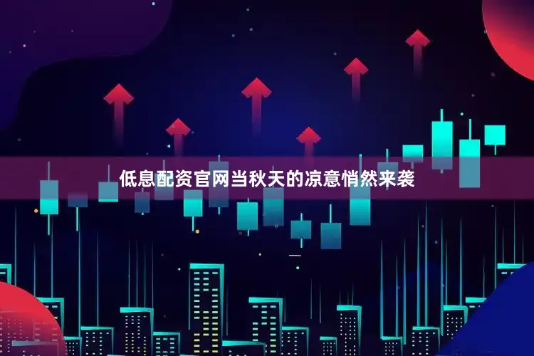 低息配资官网当秋天的凉意悄然来袭