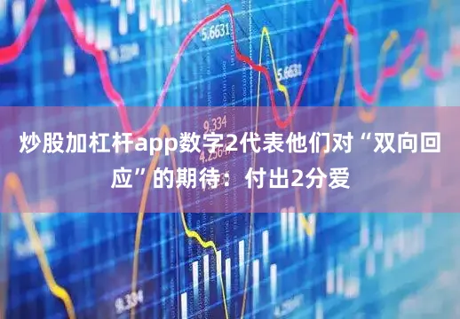 炒股加杠杆app数字2代表他们对“双向回应”的期待：付出2分爱