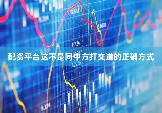 配资平台这不是同中方打交道的正确方式