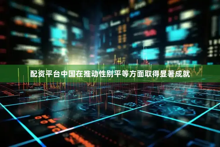 配资平台中国在推动性别平等方面取得显著成就