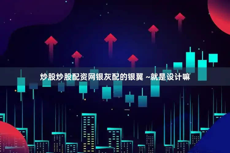 炒股炒股配资网银灰配的银翼 ~就是设计嘛